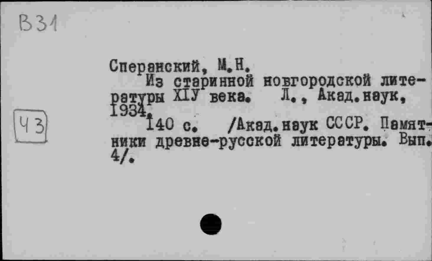 ﻿Сперанский, М.Н.
Из старинной новгородской лите-рзт^ры ХІУ века. Л,, Акад.наук,
Î40 с. /Акад.наук СССР. Памятники древне-русской литературы. Вып. </•